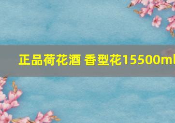 正品荷花酒 香型花15500ml